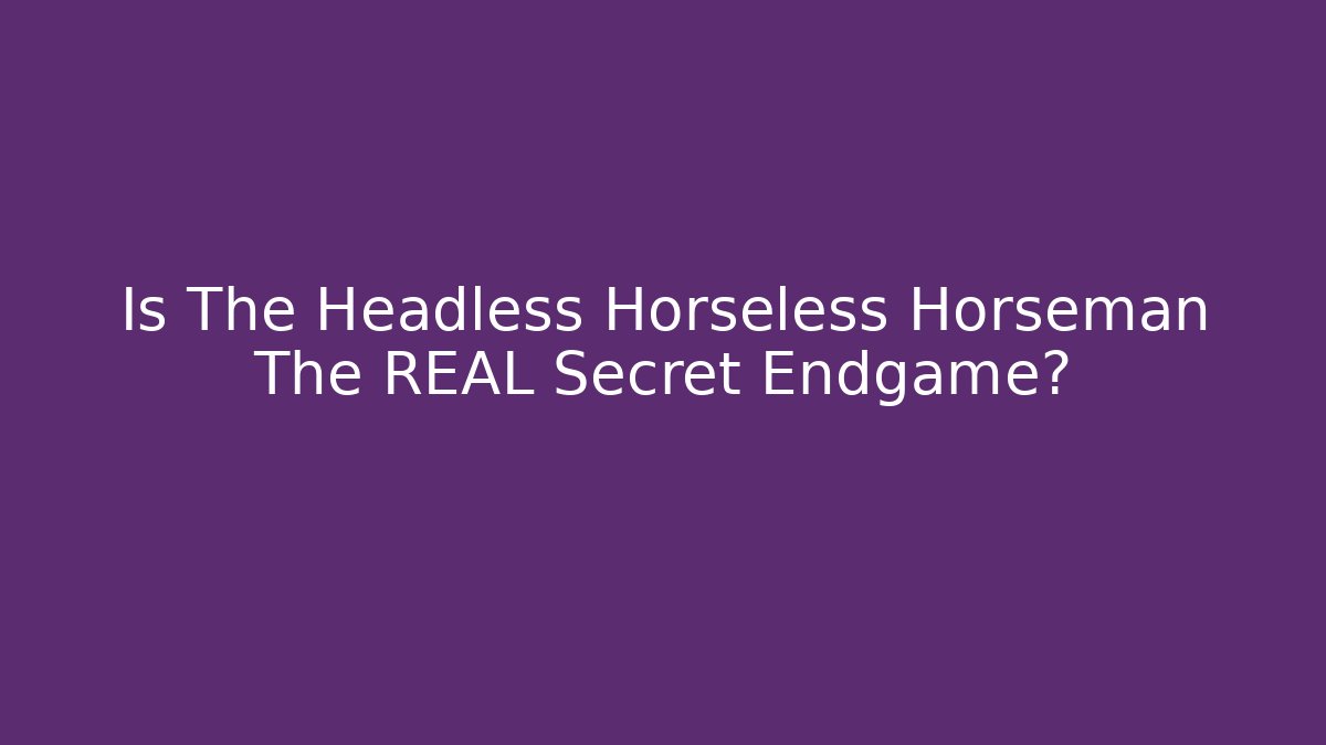 Is The Headless Horseless Horseman The REAL Secret Endgame?