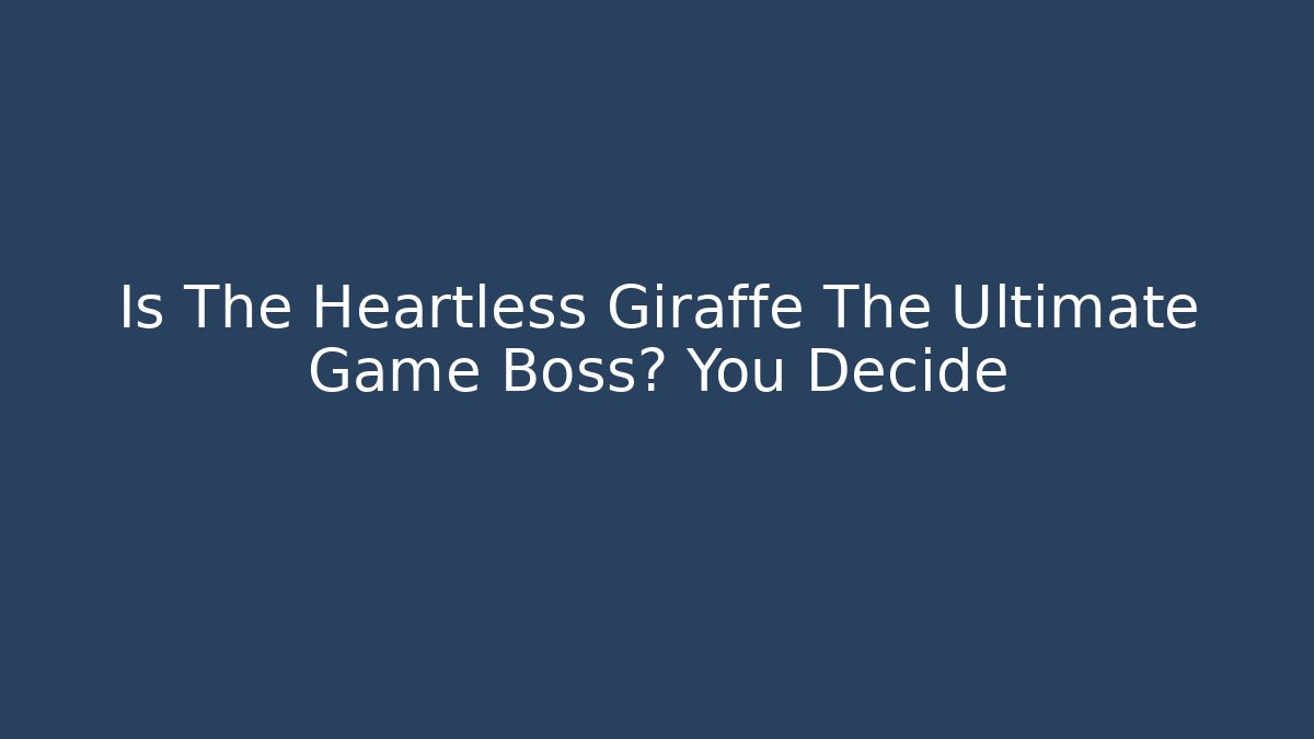 Is The Heartless Giraffe The Ultimate Game Boss? You Decide