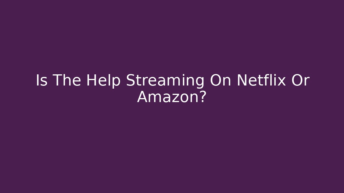 Is The Help Streaming On Netflix Or Amazon? - Create More Assets