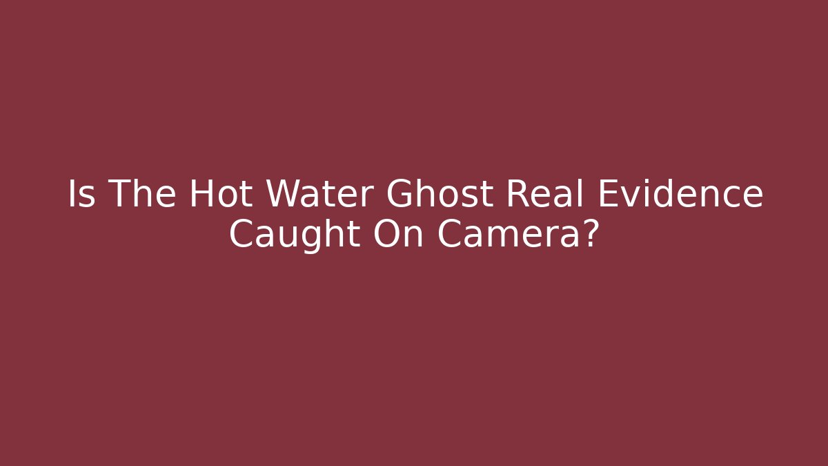 Is The Hot Water Ghost Real Evidence Caught On Camera?