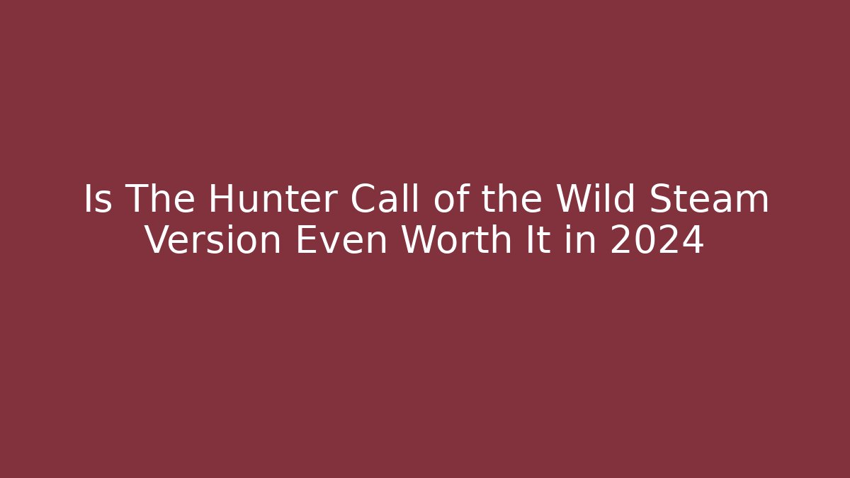 Is The Hunter Call of the Wild Steam Version Even Worth It in 2024
