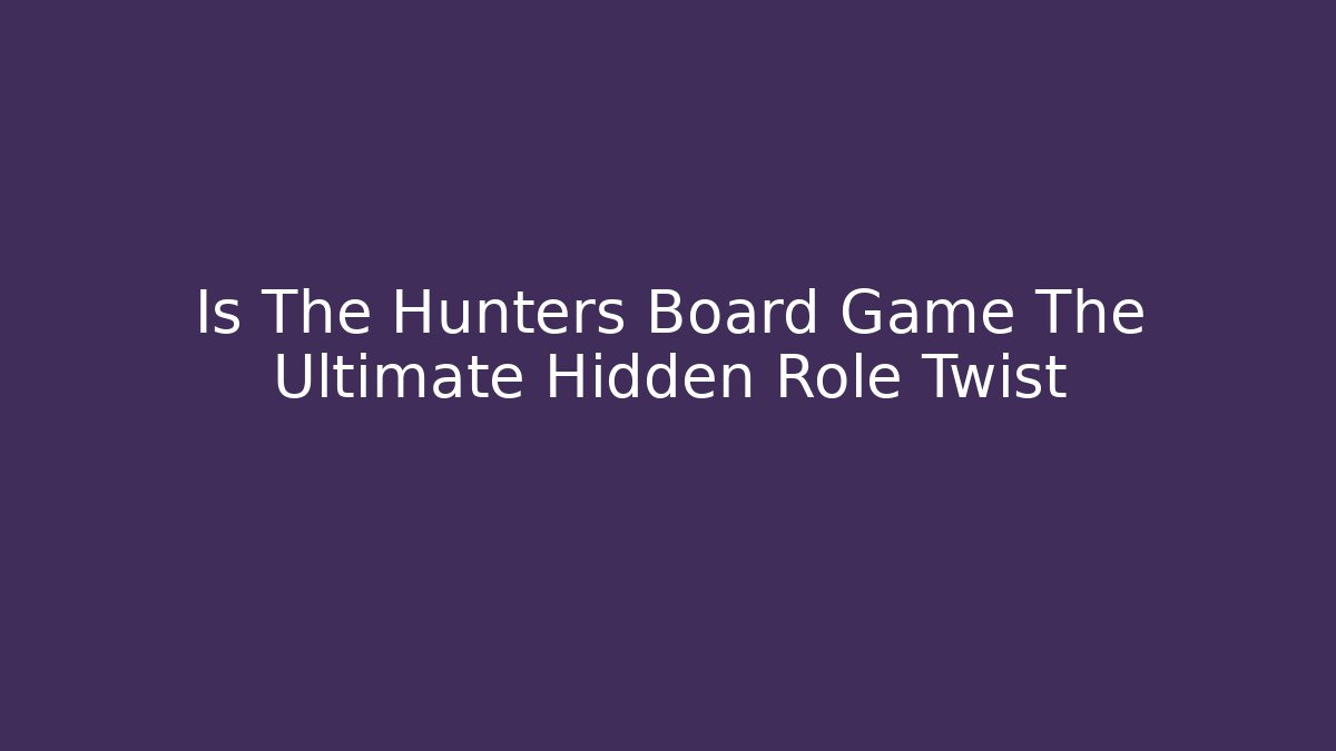 Is The Hunters Board Game The Ultimate Hidden Role Twist