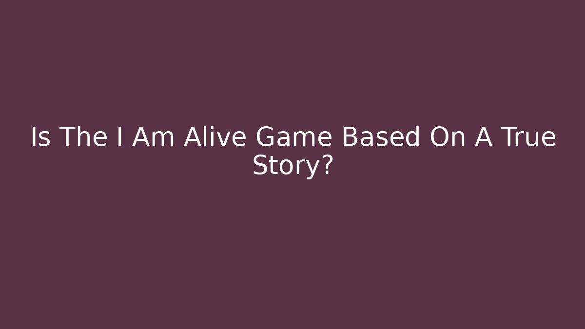 Is The I Am Alive Game Based On A True Story?
