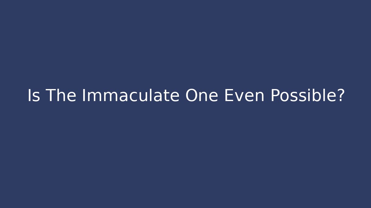 Is The Immaculate One Even Possible? - Create More Assets