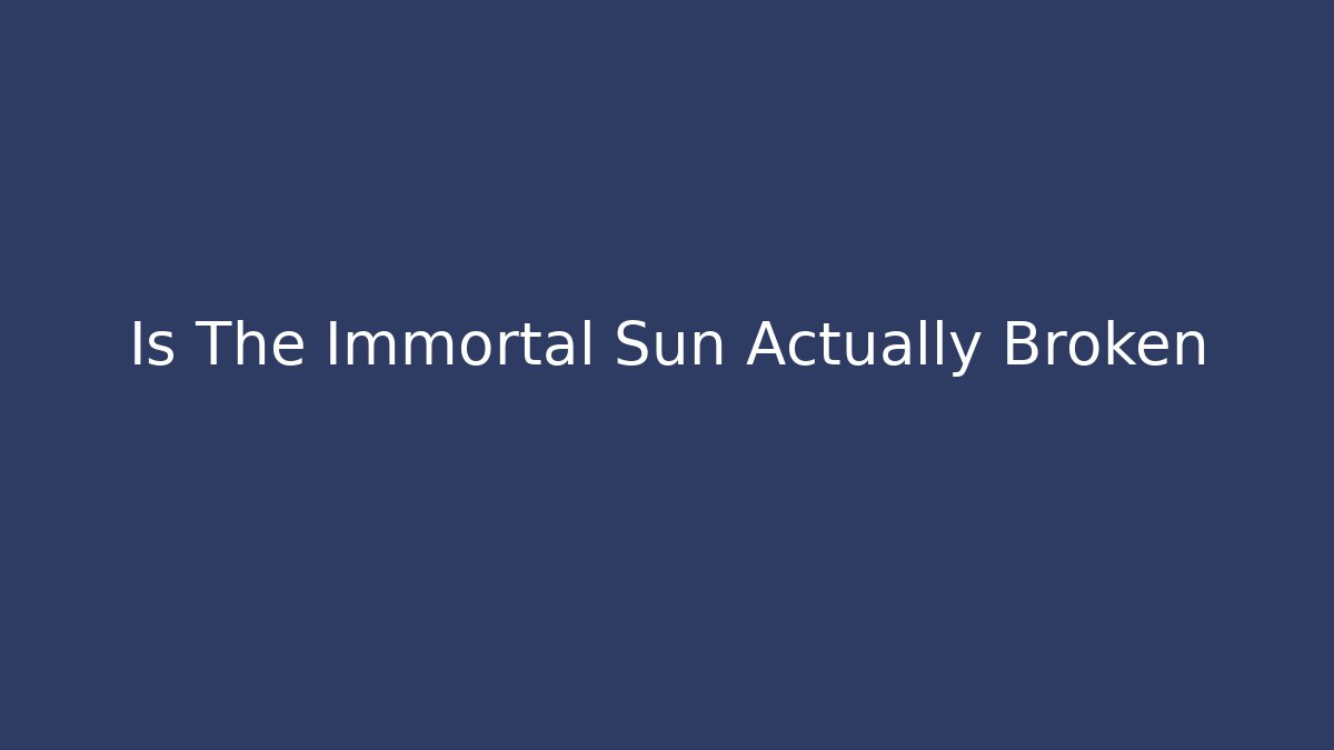 Is The Immortal Sun Actually Broken