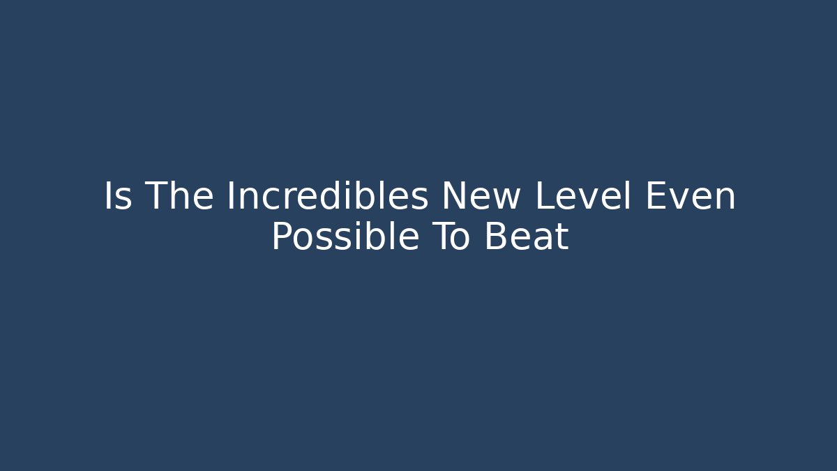 Is The Incredibles New Level Even Possible To Beat