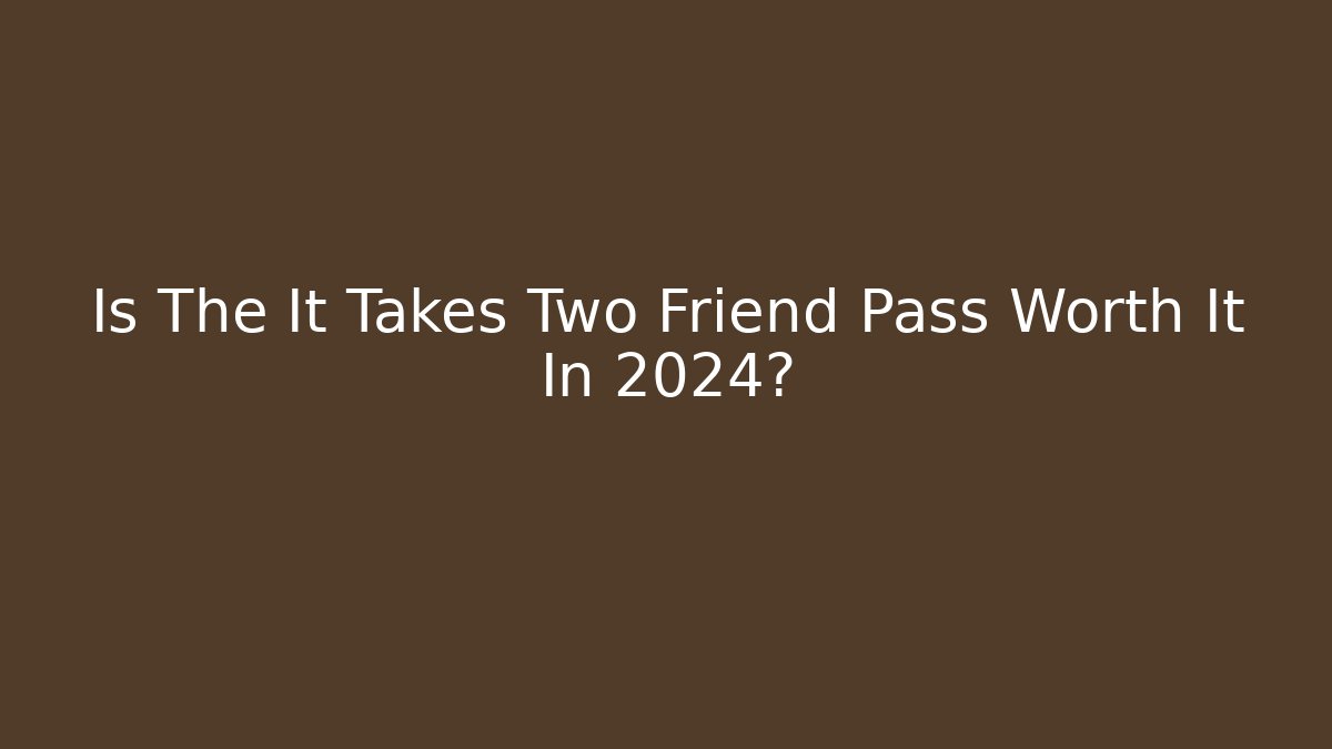 Is The It Takes Two Friend Pass Worth It In 2024?