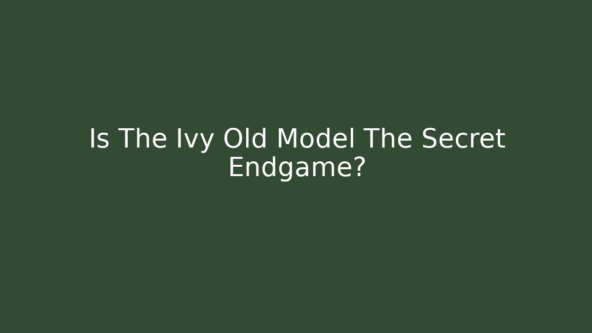 Is The Ivy Old Model The Secret Endgame?