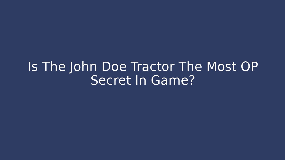 Is The John Doe Tractor The Most OP Secret In Game?