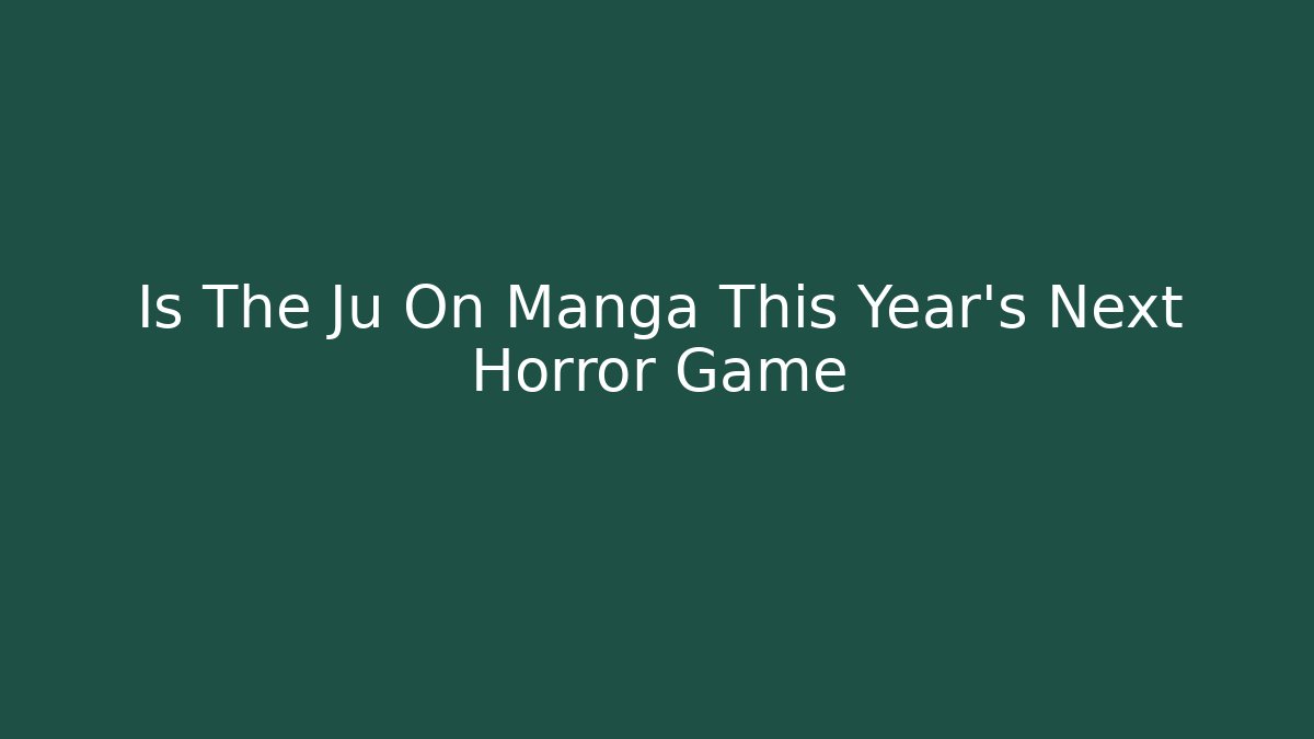 Is The Ju On Manga This Year's Next Horror Game