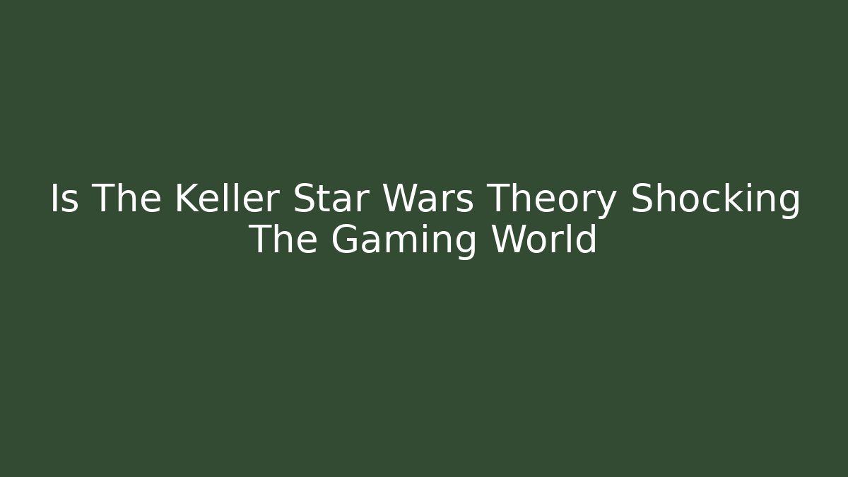 Is The Keller Star Wars Theory Shocking The Gaming World