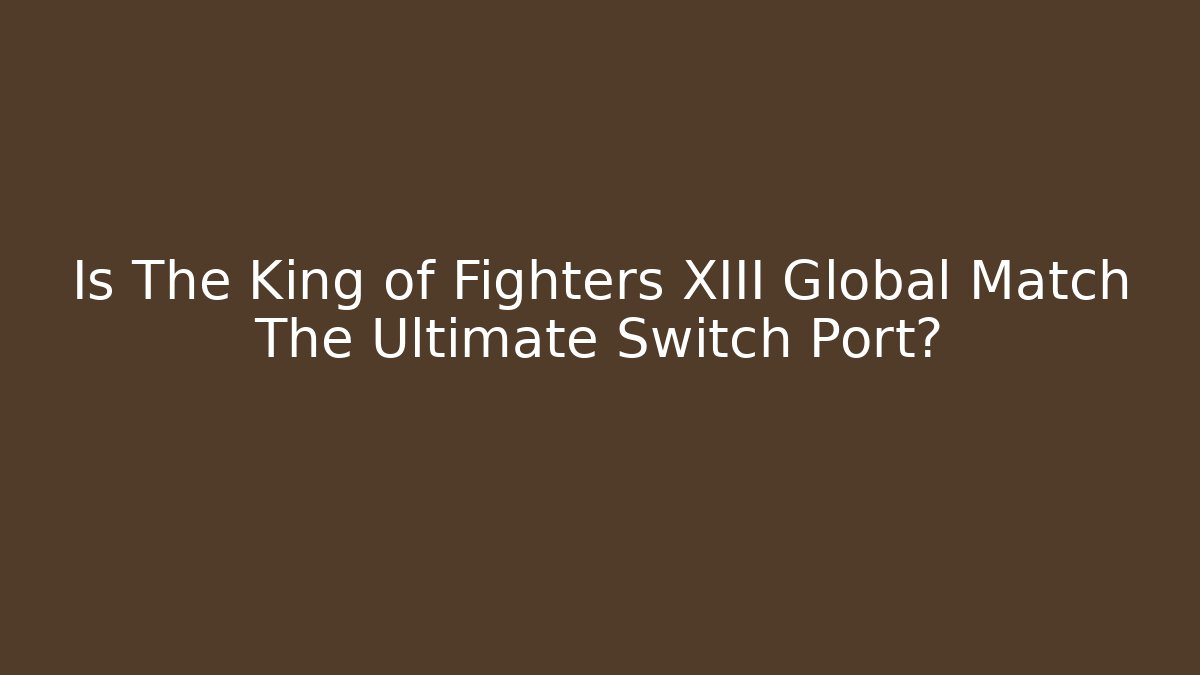 Is The King of Fighters XIII Global Match The Ultimate Switch Port?
