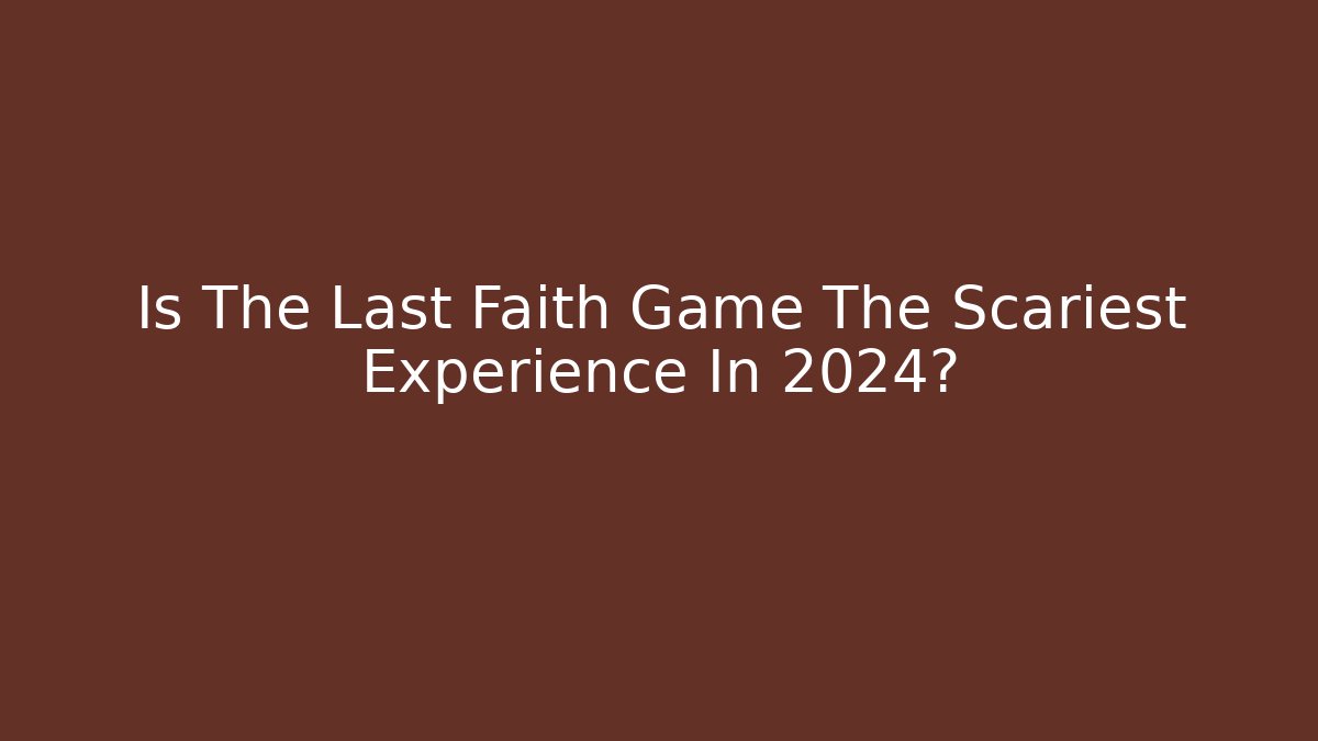 Is The Last Faith Game The Scariest Experience In 2024?