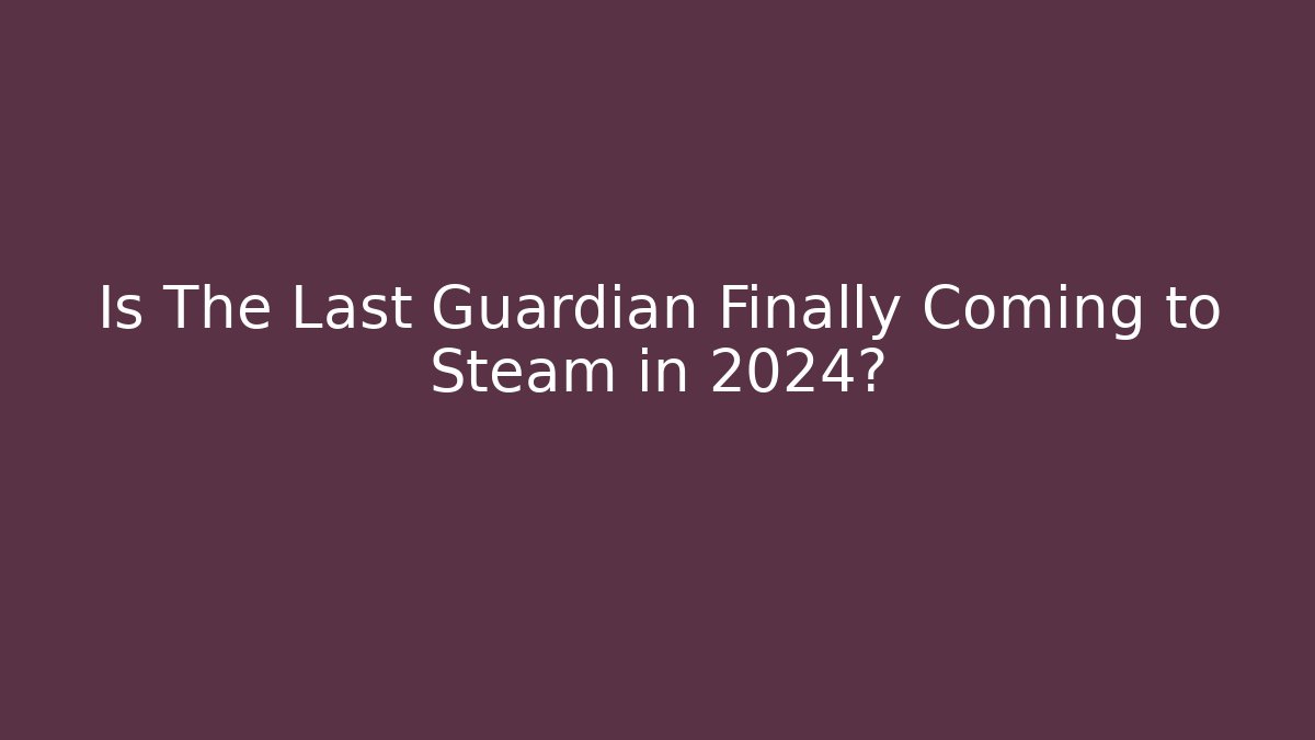 Is The Last Guardian Finally Coming to Steam in 2024?
