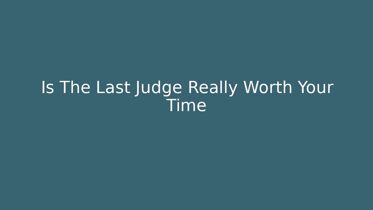 Is The Last Judge Really Worth Your Time