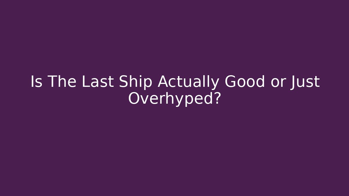 Is The Last Ship Actually Good or Just Overhyped?