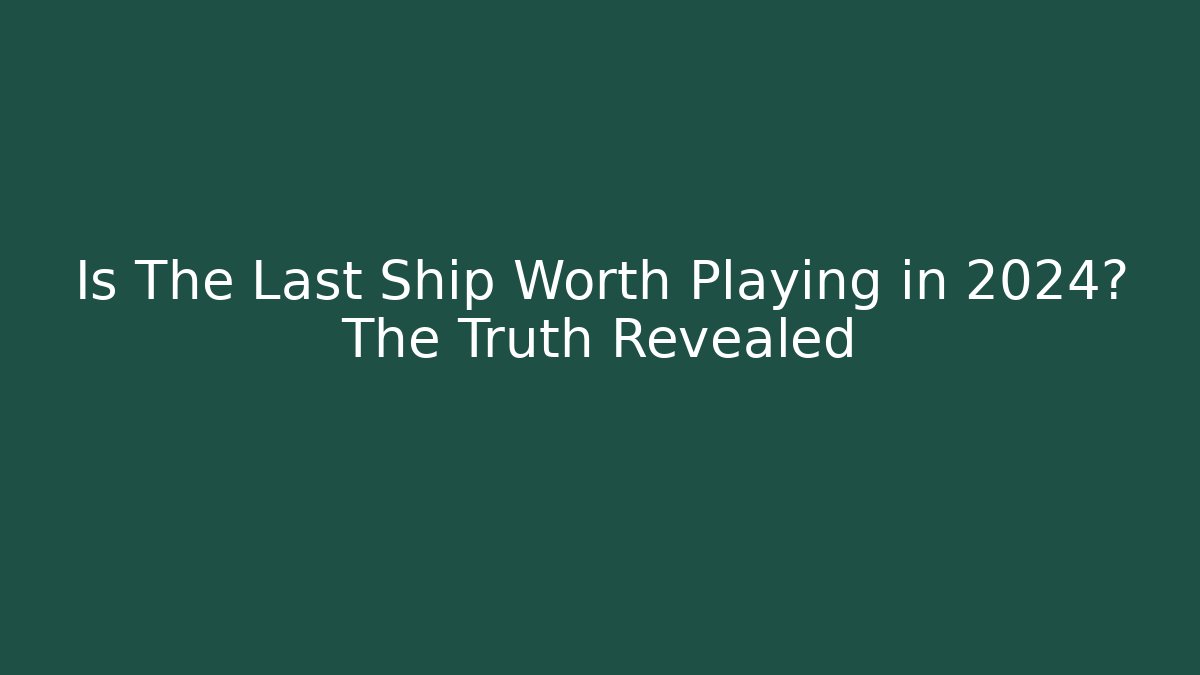 Is The Last Ship Worth Playing in 2024? The Truth Revealed