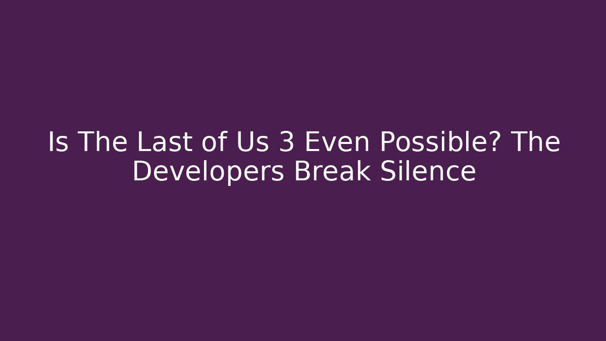 Is The Last of Us 3 Even Possible? The Developers Break Silence