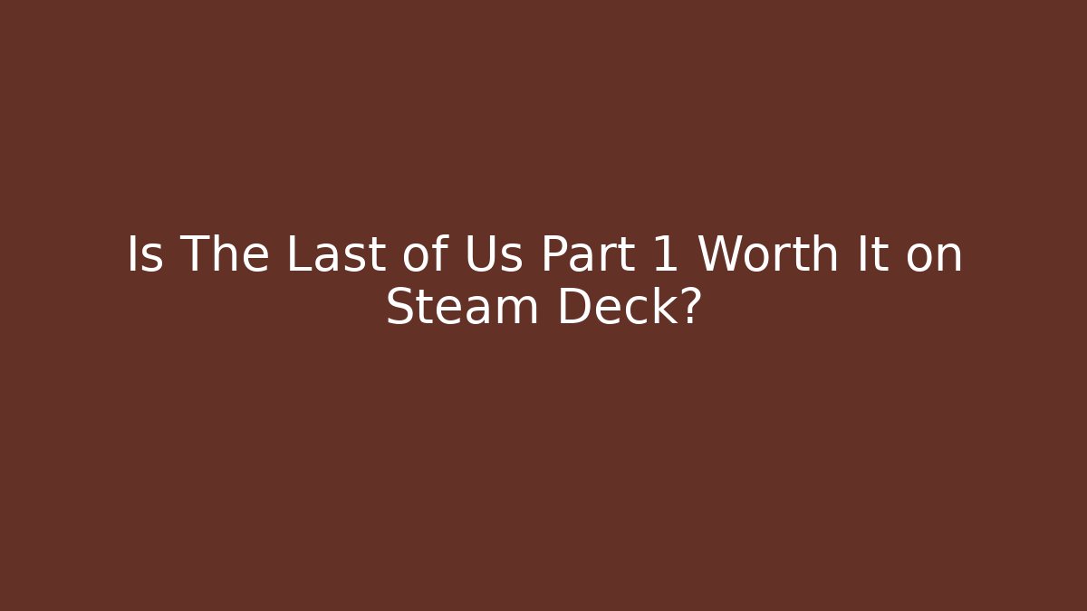 Is The Last of Us Part 1 Worth It on Steam Deck?