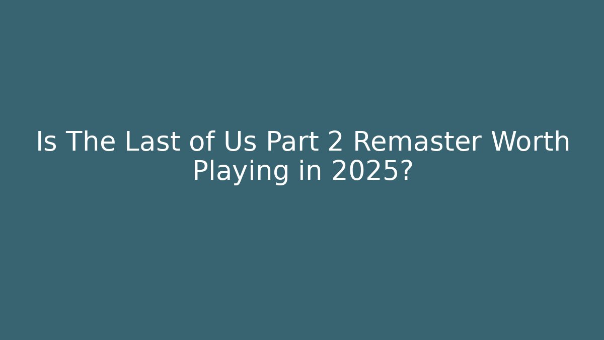 Is The Last of Us Part 2 Remaster Worth Playing in 2025?