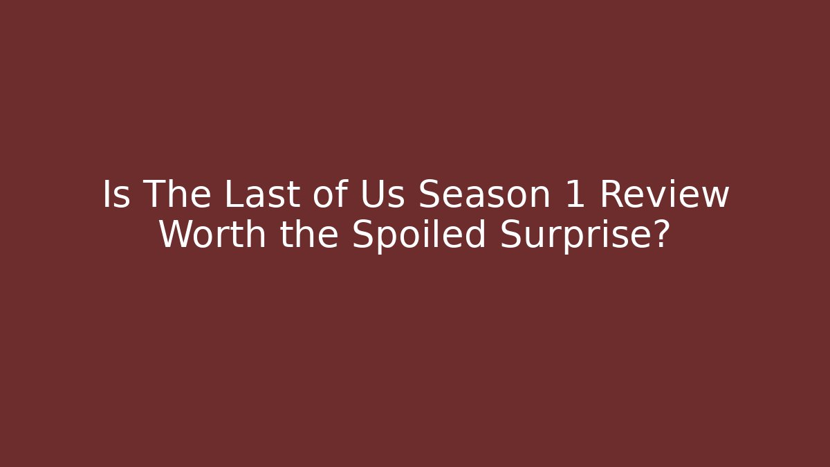 Is The Last of Us Season 1 Review Worth the Spoiled Surprise?