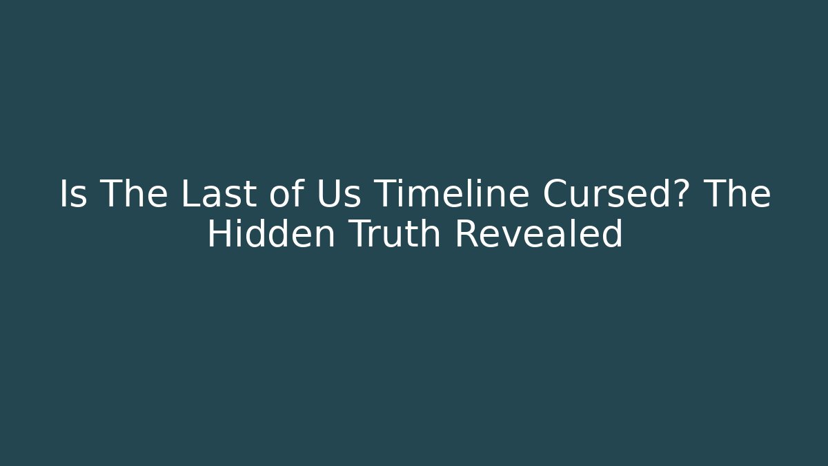 Is The Last of Us Timeline Cursed? The Hidden Truth Revealed