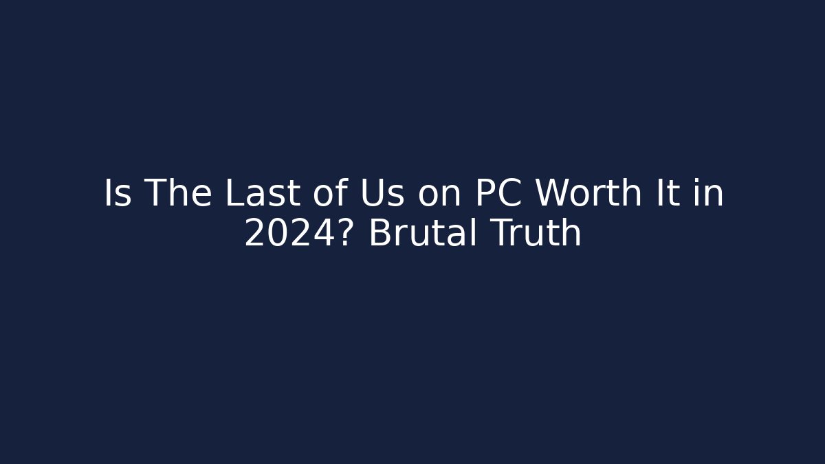 Is The Last of Us on PC Worth It in 2024? Brutal Truth