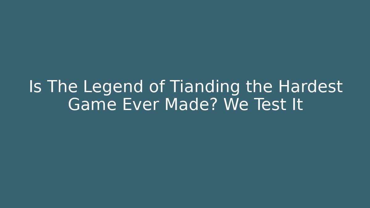 Is The Legend of Tianding the Hardest Game Ever Made? We Test It
