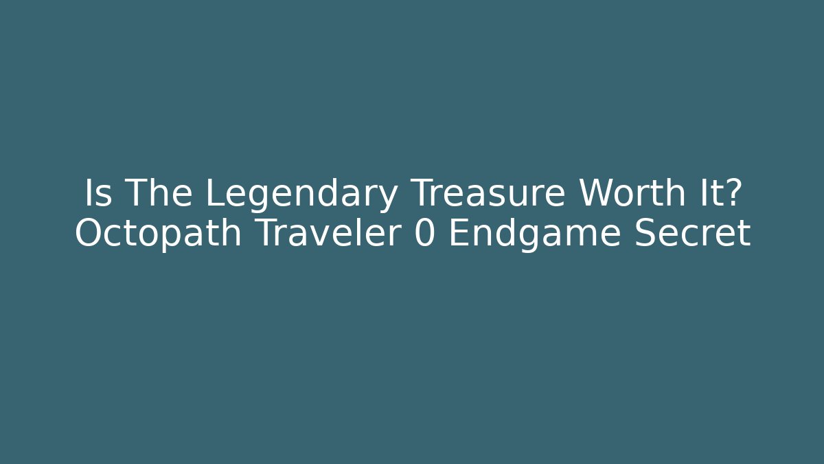 Is The Legendary Treasure Worth It? Octopath Traveler 0 Endgame Secret
