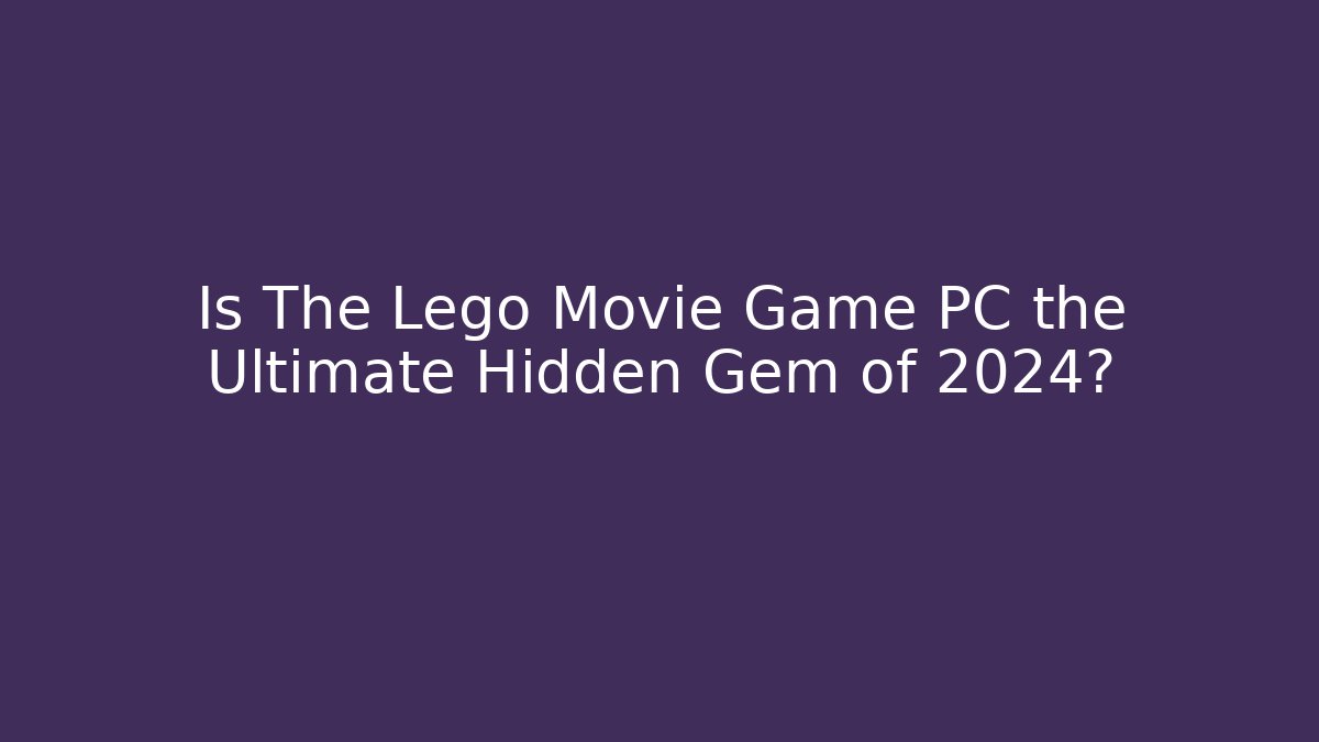 Is The Lego Movie Game PC the Ultimate Hidden Gem of 2024?