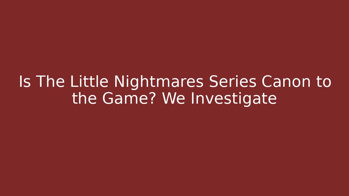 Is The Little Nightmares Series Canon to the Game? We Investigate