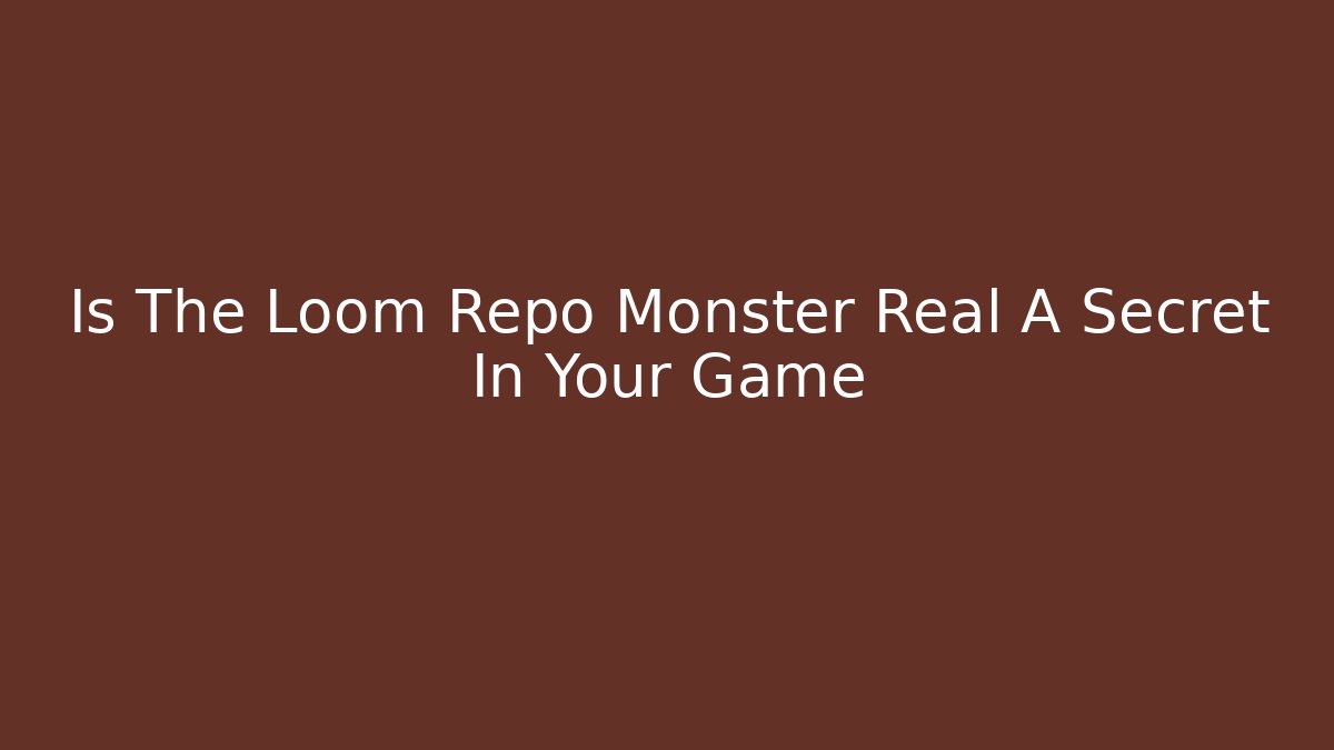 Is The Loom Repo Monster Real A Secret In Your Game