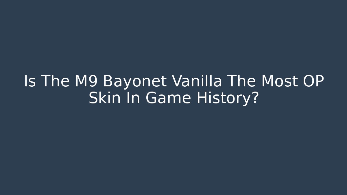 Is The M9 Bayonet Vanilla The Most OP Skin In Game History?
