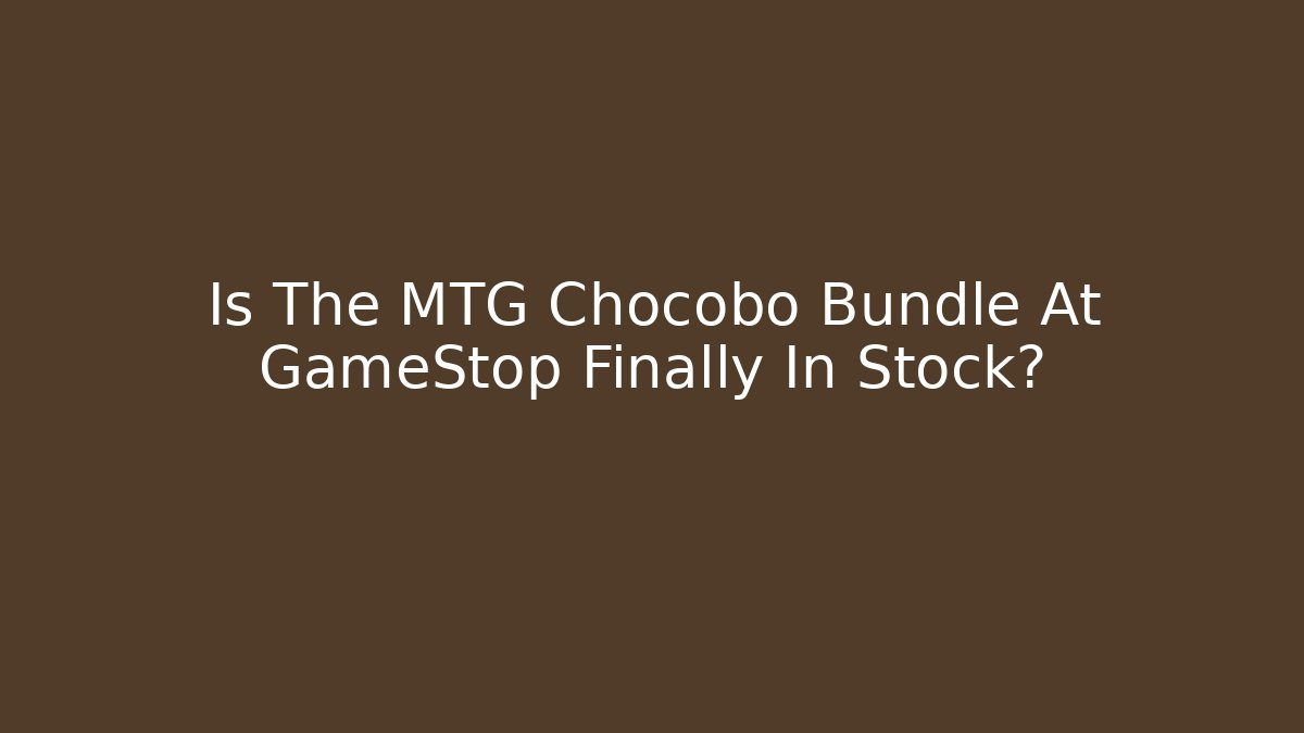 Is The MTG Chocobo Bundle At GameStop Finally In Stock?