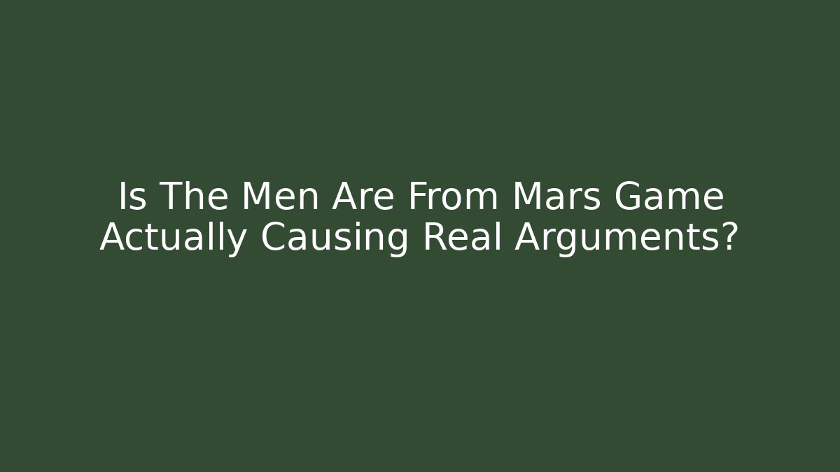 Is The Men Are From Mars Game Actually Causing Real Arguments? - Create More Assets