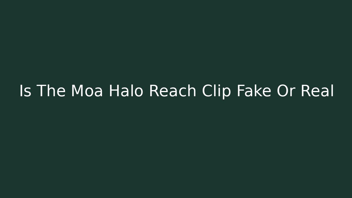 Is The Moa Halo Reach Clip Fake Or Real