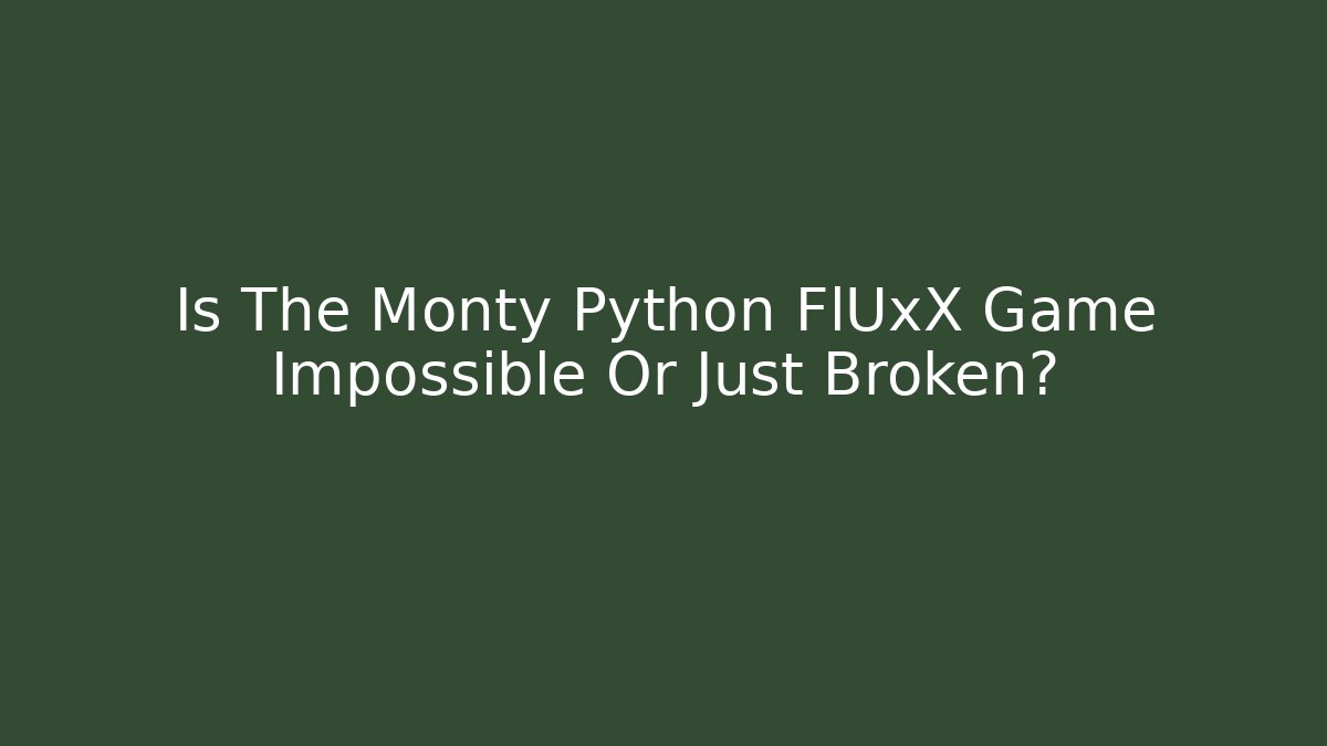 Is The Monty Python FlUxX Game Impossible Or Just Broken? - Create More Assets