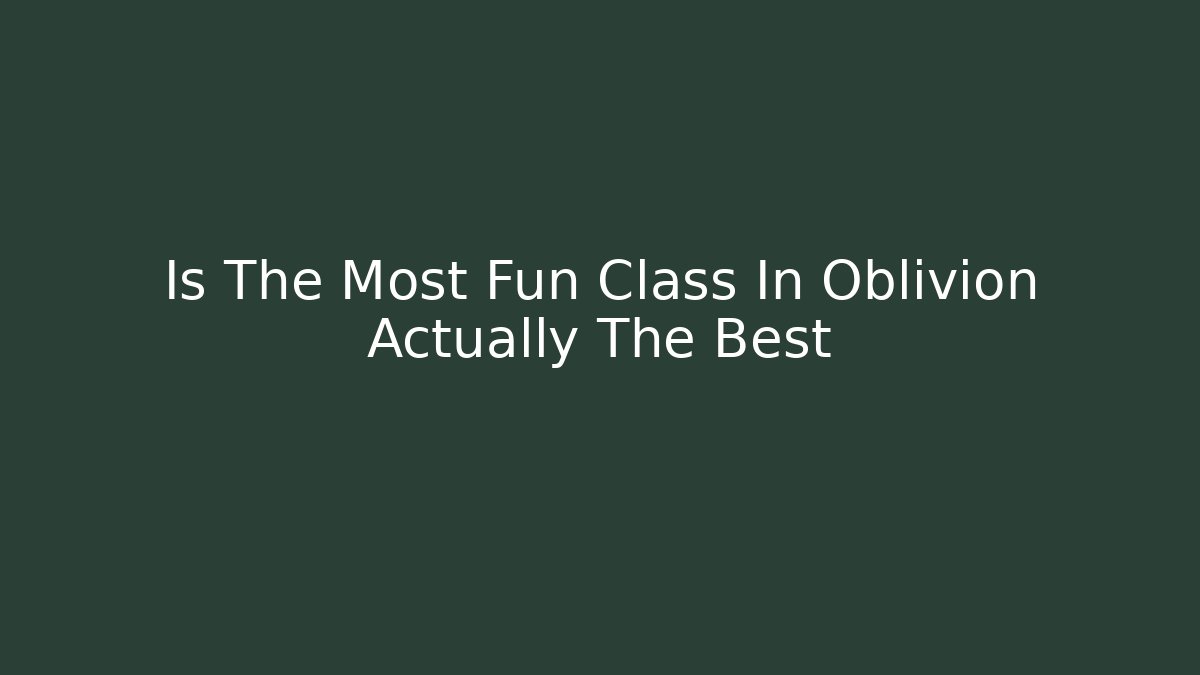 Is The Most Fun Class In Oblivion Actually The Best