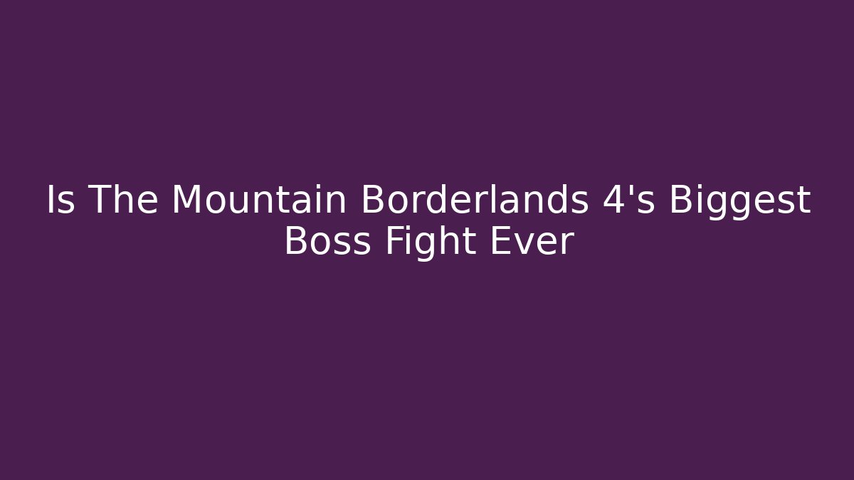 Is The Mountain Borderlands 4's Biggest Boss Fight Ever