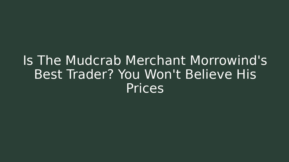 Is The Mudcrab Merchant Morrowind's Best Trader? You Won't Believe His Prices