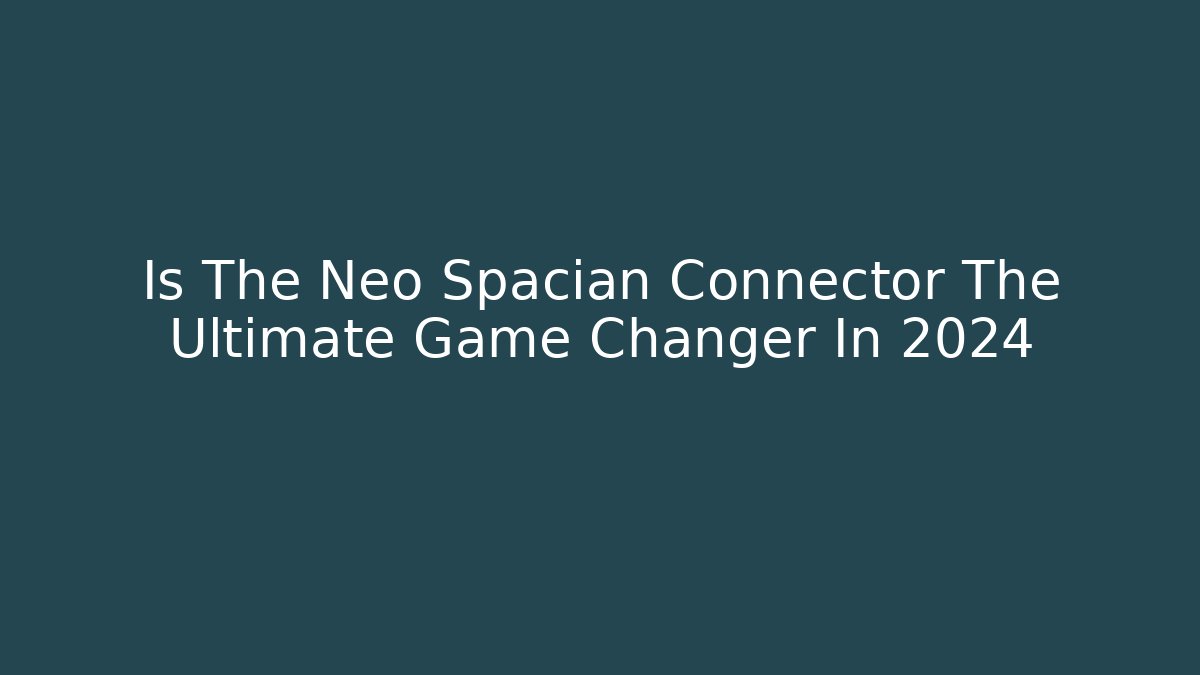 Is The Neo Spacian Connector The Ultimate Game Changer In 2024