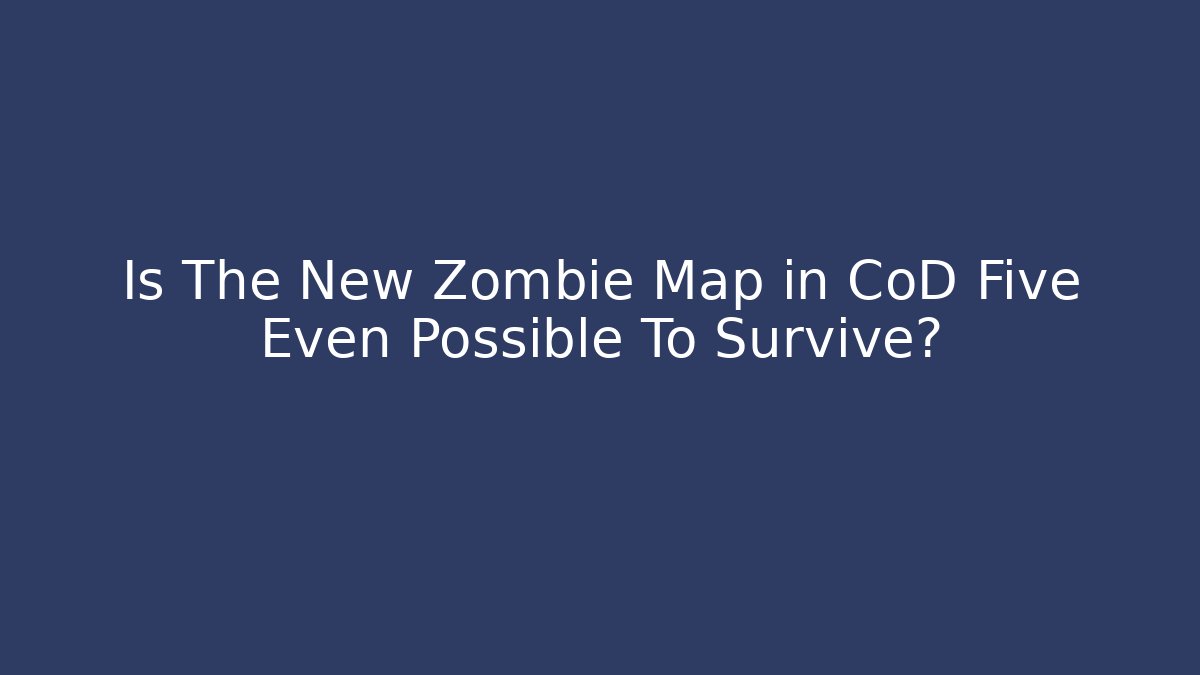 Is The New Zombie Map in CoD Five Even Possible To Survive?