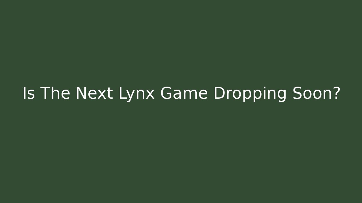 Is The Next Lynx Game Dropping Soon?
