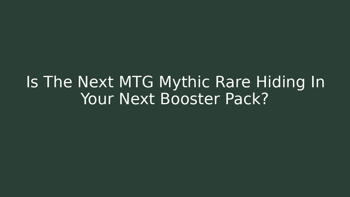 Is The Next MTG Mythic Rare Hiding In Your Next Booster Pack?