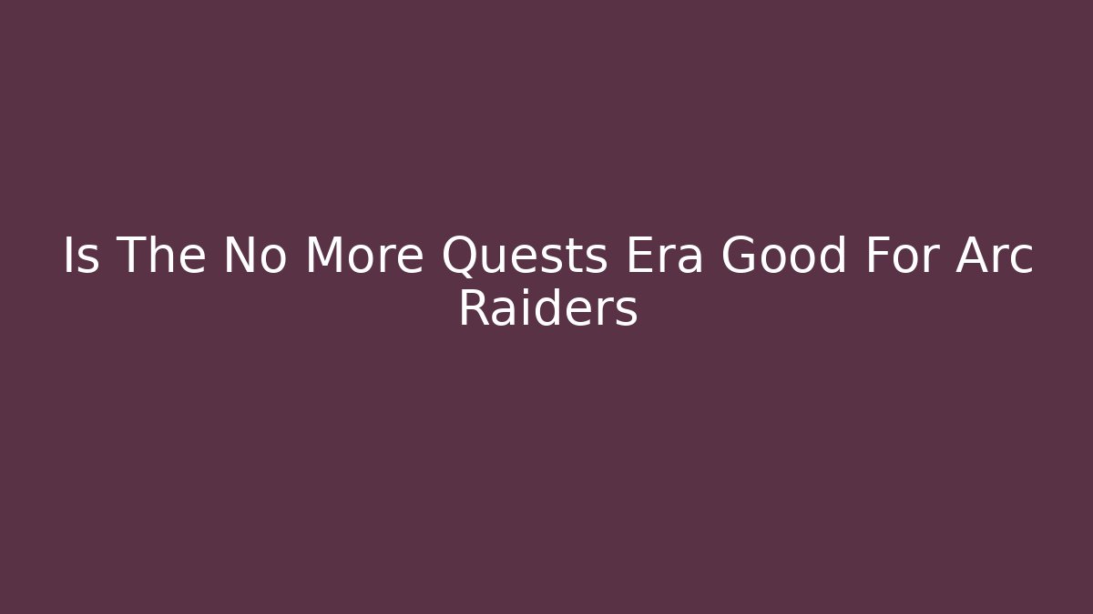 Is The No More Quests Era Good For Arc Raiders