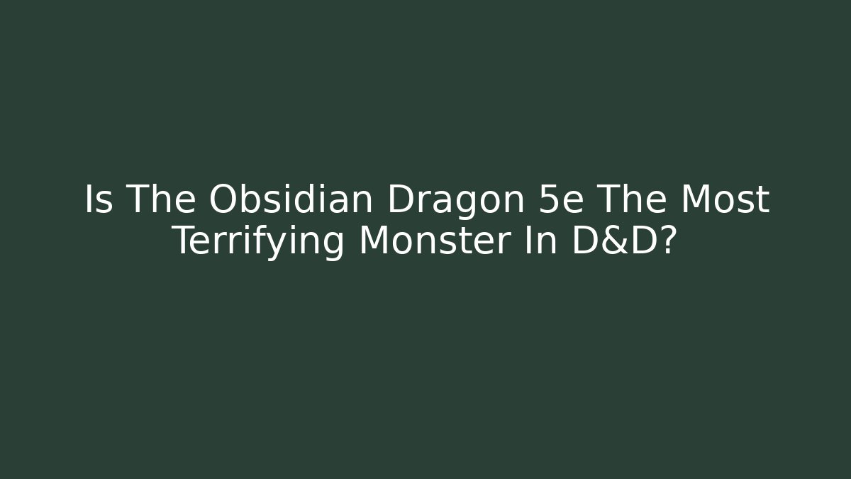 Is The Obsidian Dragon 5e The Most Terrifying Monster In D&D?