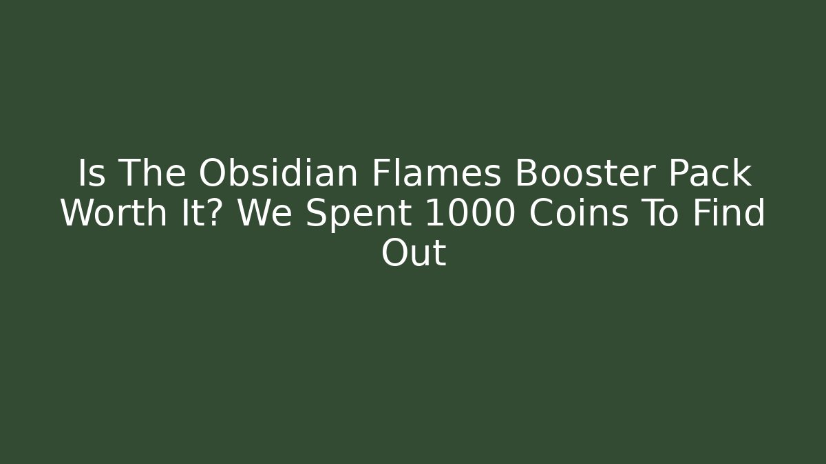 Is The Obsidian Flames Booster Pack Worth It? We Spent 1000 Coins To Find Out