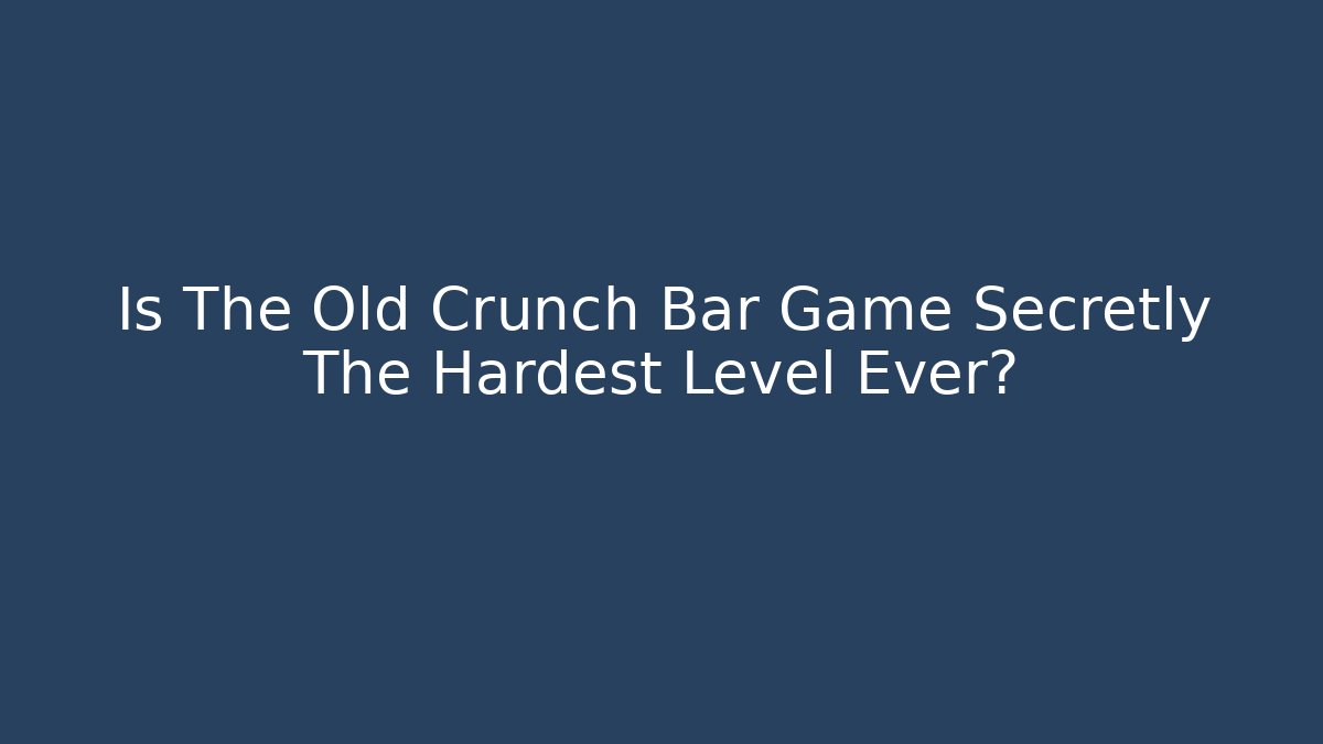 Is The Old Crunch Bar Game Secretly The Hardest Level Ever?