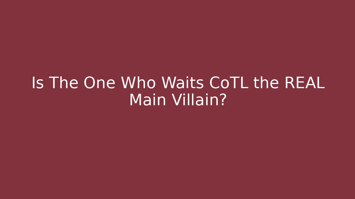 Is The One Who Waits CoTL the REAL Main Villain?