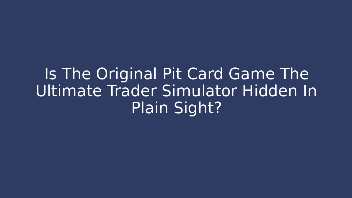 Is The Original Pit Card Game The Ultimate Trader Simulator Hidden In Plain Sight?